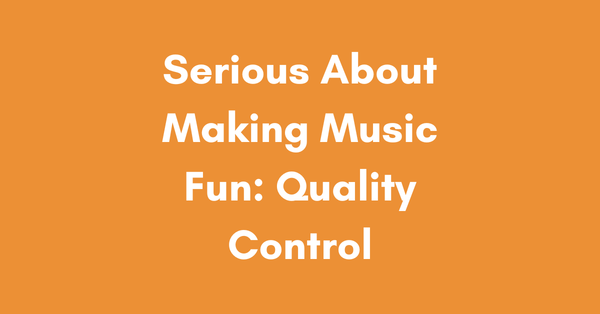 Serious About Making Music Fun: Quality Control